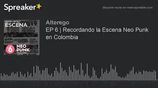 EP 6 | Recordando la Escena Neo Punk en Colombia (parte 4 de 4)