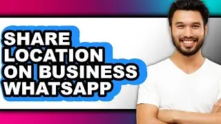 How to Share Location on Business Whatsapp - Full Guide