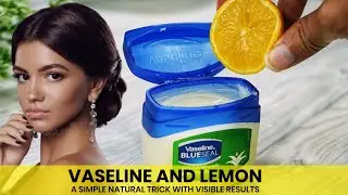 VASELINE AND LEMON: A SIMPLE NATURAL TRICK WITH VISIBLE RESULTS