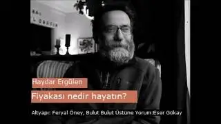 Haydar Ergülen, Fiyakası nedir hayatın? (Eser Gökay'ın Sesinden)