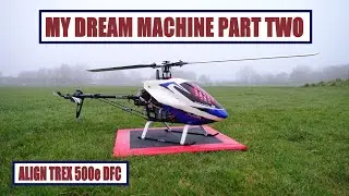 MY DREAM MACHINE PART TWO ALIGN TREX 500e DFC