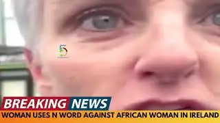 BREAKING NEWS: IRISH WOMAN USES N WORD AGAINST AFRICAN WOMAN FOR FILMING HER CAR