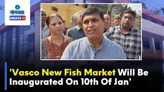 Vasco News - 'Vasco New Fish Market Will Be Inaugurated On 10th Of Jan' | Gomantak TV