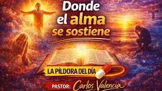 #28 Donde el alma se sostiene, La P&iacute;ldora del d&iacute;a, Pastor Carlos Valencia, Reflexiones.. 