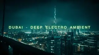 Dubai - Deep Ambient Techno | Night Mood | Focus & Chill