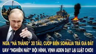 Nga “nã thẳng” 30 tàu, cướp biển Somalia trả giá đắt: UAV “nghiền nát” đội hình, Vịnh Aden bùng nổ