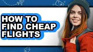 How to Find Cheap Flights - Step by Step