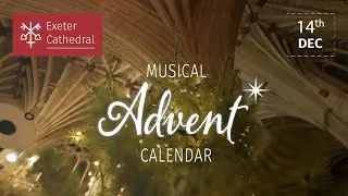14th December: Exeter Cathedral&rsquo;s Musical Advent Calendar
