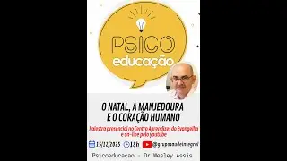 O NATAL, A MANJEDOURA E O CORAÇÃO HUMANO -  PSICOEDUCAÇÃO DR WESLEY ASSIS 15/12/2025 - GSI