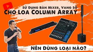 Hướng Dẫn Kết Nối, Sử Dụng Bàn Mixer, Vang Số Cho Loa Column Array -  Nên Dùng loại nào?