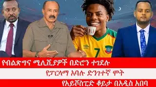 የብልጽግና ሚሊሺያዎች በድሮን ተገደሉ፥ የፓርላማ አባሉ ድንገተኛ ሞት፥ የኢሳያስ አፈወርቂ ቃለመጠይቅ፥ የአይሾስፒድ ቆይታ በአዲስ አበባ፥ የዓለም ባንክ ሪፖርት