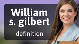 William s. gilbert &mdash; WILLIAM S. GILBERT definition