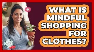 What Is Mindful Shopping For Clothes?