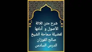 الدرس السادس من سلسلة شرح متن ثلاثة الأصول و أدلتها لفضيلة سماحة الشيخ صالح الفوزان حفظه الله 