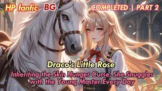 Part2: HP BG🌹 Inheriting the Skin Hunger Curse, She Snuggles with the Young Master Every Day