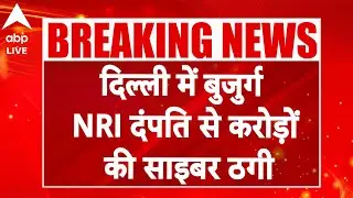 Delhi Digital Arrest Fraud : दिल्ली में बुजुर्ग NRI दंपति से करोड़ों की साइबर ठगी! |ABPLIVE
