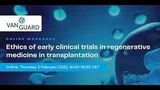 VANGUARD workshop: Ethics of early clinical trials in regenerative medicine in transplantation