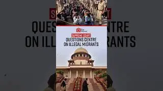 Supreme Court Questions Centre Government on Illegal Migrants