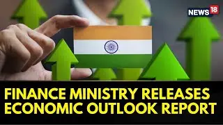 Finance Ministry Releases Economic Outlook Report, Double Digit Growth For Fiscal Year 2025 | News18