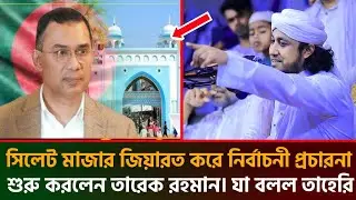 সিলেট মাজার জিয়ারত করে নির্বাচনী প্রচারনা শুরু করলেন তারেক রহমান যা বললেন তাহেরি।taheri new waz 2026