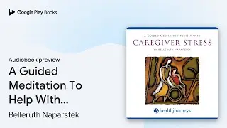 A Guided Meditation To Help With Caregiver&hellip; by Belleruth Naparstek &middot; Audiobook preview