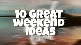 10 Great Weekend Ideas