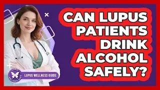 Can Lupus Patients Drink Alcohol Safely? - Lupus Wellness Guide