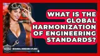 What Is The Global Harmonization Of Engineering Standards? - Mechanical Engineering Explained