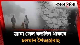 জানা গেল কতদিন থাকবে চলমান শৈত্যপ্রবাহ  | Cold Wave  | Weather | Kalbela