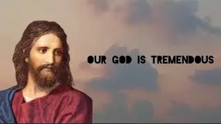 Our God is tremendous. 