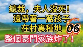 第六集：總裁，夫人沒死，還帶著一窩孩子在村裏種地，整個豪門家族炸了！#故事#言情小說#一口氣看完#爽文
