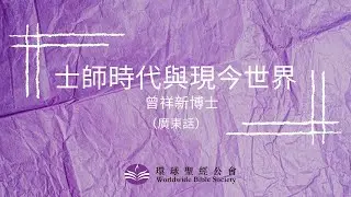 （廣東話）【環球聖經專題講座】重溫系列：士師時代和現今世代/曾祥新博士