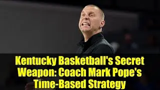 Kentucky Basketball's Secret Weapon: Coach Mark Pope's Time-Based Strategy