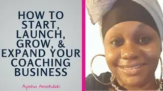 How to Start, Launch, Grow and Expand Your Coaching Business