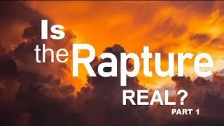 THE RAPTURE SERIES, Is the Rapture Real? Part 1