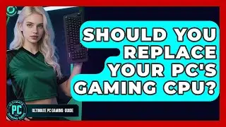 Should You Replace Your PC's Gaming CPU? - Ultimate PC Gaming Guide
