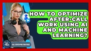 How To Optimize After-Call Work Using AI And Machine Learning? - Call Center Pro Strategies