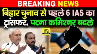 Bihar Election से पहले 6 IAS Officer का अभी - अभी ट्रांसफर हुआ, Patna Commisioner बदले....