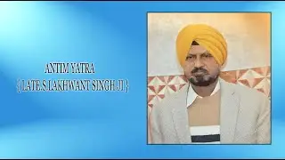ANTIM YATRA { LATE.S.LAKHWANT SINGH JI } LIVE BY:-SONY JAID PHOTOGRAPHY +91 98150_40205