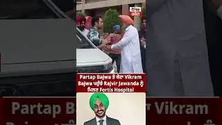 Partap Bajwa ਤੇ ਬੇਟਾ Vikram Bajwa ਪਹੁੰਚੇ Rajvir Jawanda ਨੂੰ ਮਿਲਣ Fortis Hospital