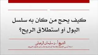 كيف يحج من كان به سلس البول أو استطلاق الريح؟ الشيخ سليمان الرحيلي حفظه الله
