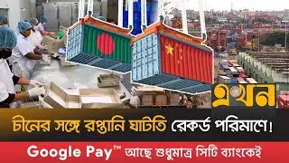 শতভাগ শুল্কমুক্ত সুবিধা, তবু রপ্তানি বাড়ছে না বাংলাদেশের | Bangladesh China Trade Relation | EkhonTV