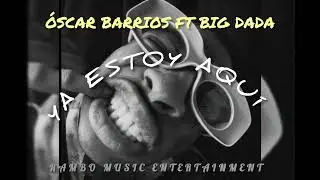 ÓSCAR BARRIOS FT BIG DADA ( YA ESTOY AQUÍ )