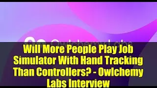 Will More People Play Job Simulator With Hand Tracking Than Controllers? - Owlchemy Labs Interview