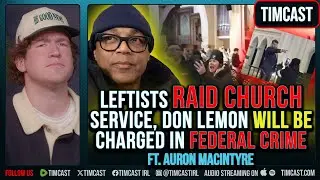 Leftists RAID Church Service, Don Lemon WILL Be Charged ft. Auron MacIntyre