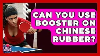 Can You Use Booster On Chinese Rubber? - Ping Pong Prodigy
