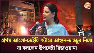 প্রথম আলো-ডেইলি স্টারে আগুন-ভাঙচুর নিয়ে যা বললেন উপদেষ্টা রিজওয়ানা | Rizwana Hasan