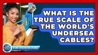 What Is The True Scale Of The World's Undersea Cables? - Internet Infrastructure Explained