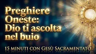 15 MINUTI CON GESU SACRAMENTATO - Preghiere Oneste: Dio ti ascolta nel buio