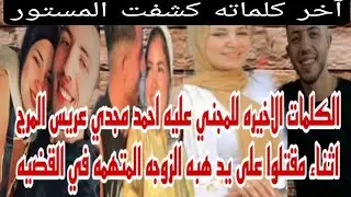 اخر كلمات المجني عليه احمد مجدي عريس المرج اثناء مقتله على يد زوجته المتهمه هبه في القضيه مفاجاه